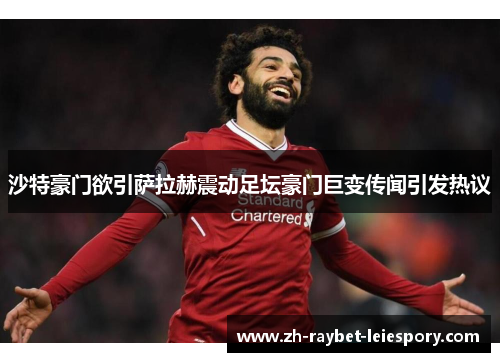 沙特豪门欲引萨拉赫震动足坛豪门巨变传闻引发热议